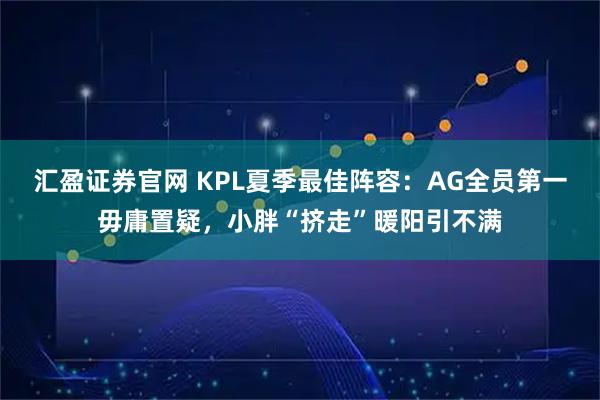 汇盈证券官网 KPL夏季最佳阵容:AG全员第一毋庸置疑,小胖“挤走”暖阳引不满