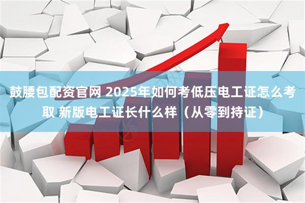 鼓腰包配资官网 2025年如何考低压电工证怎么考取 新版电工证长什么样（从零到持证）