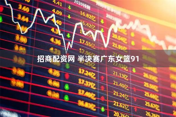 招商配资网 半决赛广东女篮91