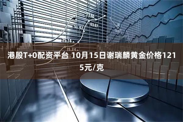 港股T+0配资平台 10月15日谢瑞麟黄金价格1215元/克