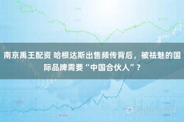 南京禹王配资 哈根达斯出售频传背后，被祛魅的国际品牌需要“中国合伙人”？