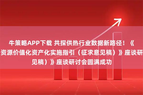 牛策略APP下载 共探供热行业数据新路径！《供热行业数据资源价值化资产化实施指引（征求意见稿）》座谈研讨会圆满成功
