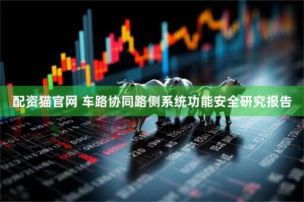 配资猫官网 车路协同路侧系统功能安全研究报告